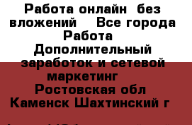 Работа онлайн, без вложений. - Все города Работа » Дополнительный заработок и сетевой маркетинг   . Ростовская обл.,Каменск-Шахтинский г.